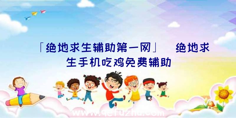 「绝地求生辅助第一网」|绝地求生手机吃鸡免费辅助